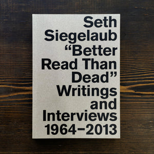 SETH SIEGELAUB "BETTER READ THAN DEAD" WRITINGS AND INTERVIEWS 1964-2013 - AA. VV.