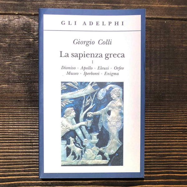 LA SAPIENZA GRECA. VOLUME I. DIONISO - APOLLO - ELEUSI - ORFEO - MUSEO - IPERBOREI - ENIGMA - GIORGIO COLLI