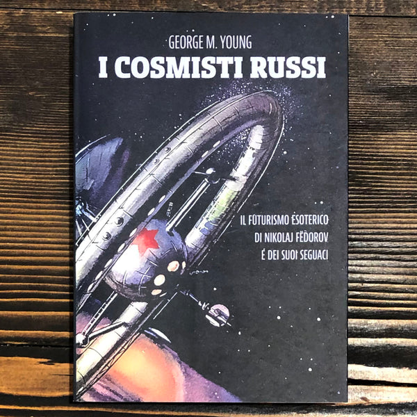 I COSMISTI RUSSI. IL FUTURISMO ESOTERICO DI NIKOLAJ FËDOROV E DEI SUOI SEGUACI - GEORGE M. YOUNG